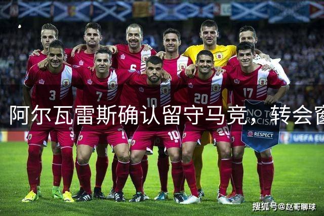 阿尔瓦雷斯确认留守马竞，转会窗关闭前局势明朗